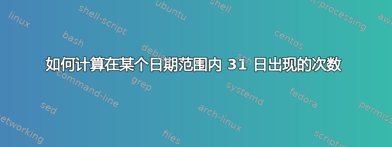 如何计算在某个日期范围内 31 日出现的次数