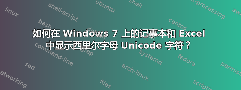 如何在 Windows 7 上的记事本和 Excel 中显示西里尔字母 Unicode 字符？