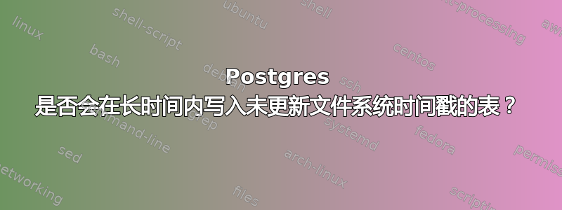 Postgres 是否会在长时间内写入未更新文件系统时间戳的表？