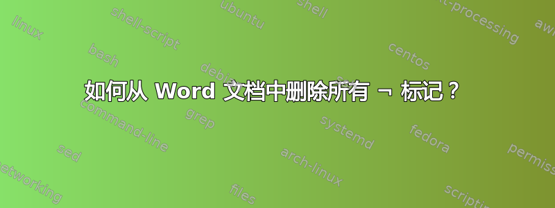 如何从 Word 文档中删除所有 ¬ 标记？