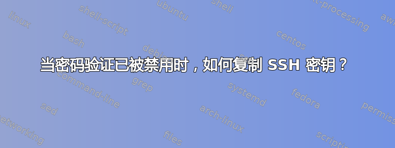 当密码验证已被禁用时，如何复制 SSH 密钥？