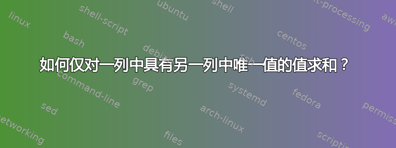 如何仅对一列中具有另一列中唯一值的值求和？