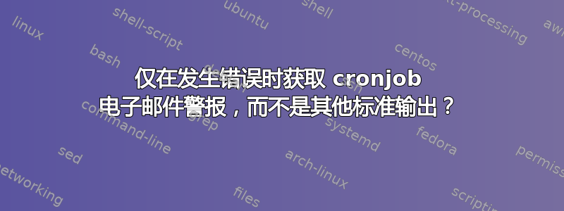 仅在发生错误时获取 cronjob 电子邮件警报，而不是其他标准输出？