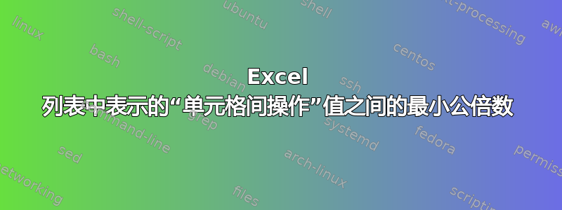 Excel 列表中表示的“单元格间操作”值之间的最小公倍数