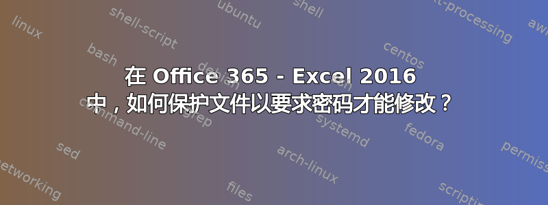 在 Office 365 - Excel 2016 中，如何保护文件以要求密码才能修改？