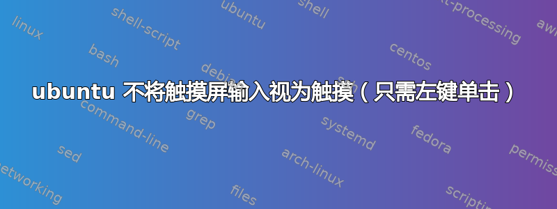 ubuntu 不将触摸屏输入视为触摸（只需左键单击）