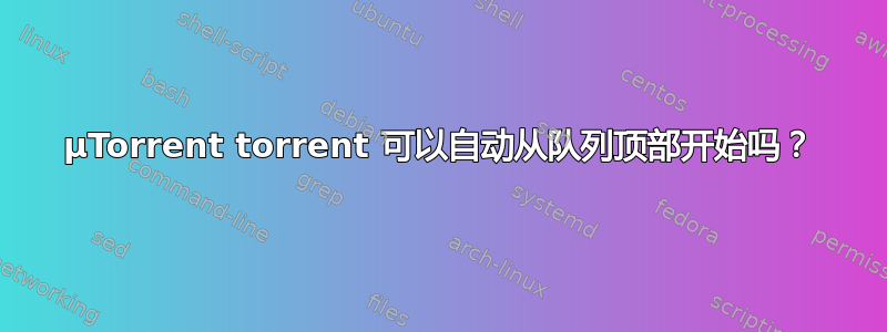 µTorrent torrent 可以自动从队列顶部开始吗？