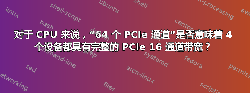 对于 CPU 来说，“64 个 PCIe 通道”是否意味着 4 个设备都具有完整的 PCIe 16 通道带宽？