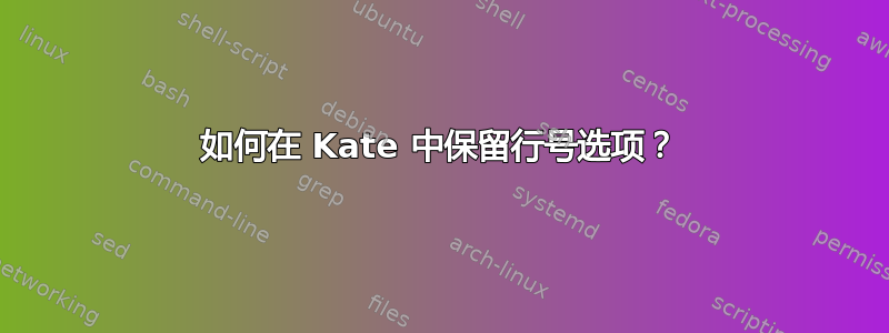 如何在 Kate 中保留行号选项？