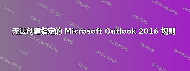 无法创建指定的 Microsoft Outlook 2016 规则