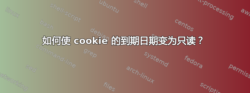 如何使 cookie 的到期日期变为只读？