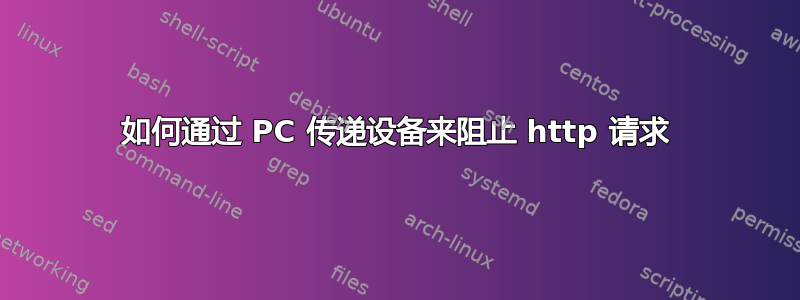 如何通过 PC 传递设备来阻止 http 请求