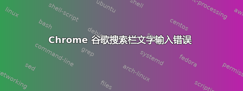 Chrome 谷歌搜索栏文字输入错误