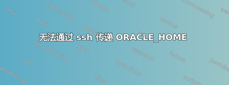 无法通过 ssh 传递 ORACLE_HOME