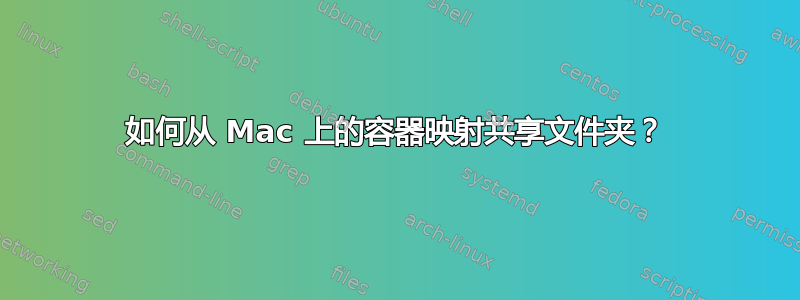 如何从 Mac 上的容器映射共享文件夹？