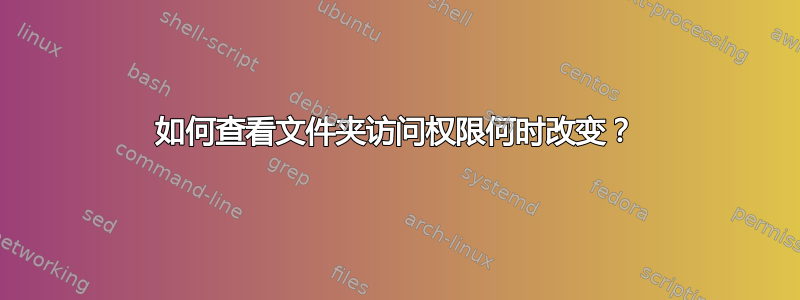 如何查看文件夹访问权限何时改变？