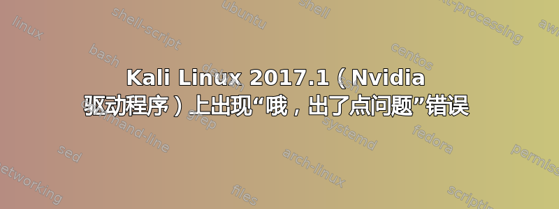 Kali Linux 2017.1（Nvidia 驱动程序）上出现“哦，出了点问题”错误