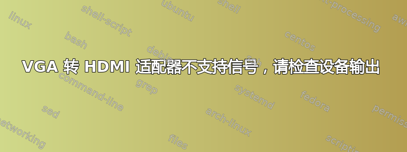 VGA 转 HDMI 适配器不支持信号，请检查设备输出