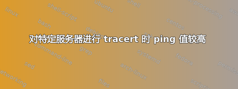 对特定服务器进行 tracert 时 ping 值较高