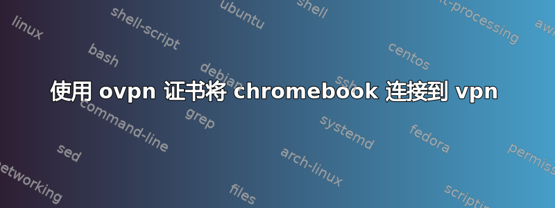 使用 ovpn 证书将 chromebook 连接到 vpn