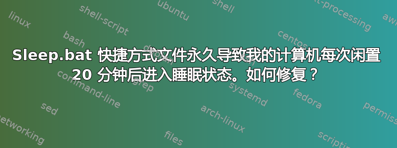 Sleep.bat 快捷方式文件永久导致我的计算机每次闲置 20 分钟后进入睡眠状态。如何修复？