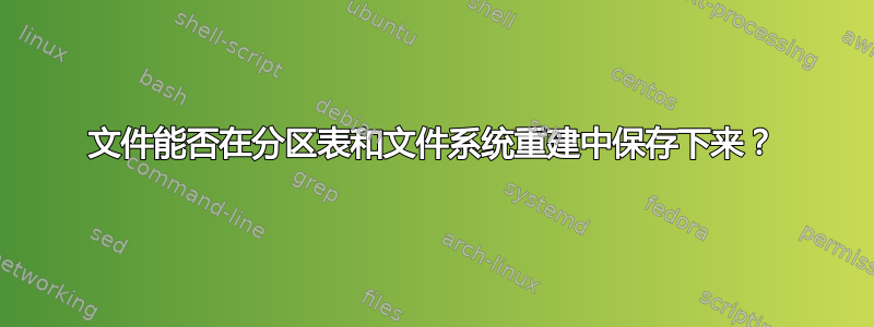 文件能否在分区表和文件系统重建中保存下来？