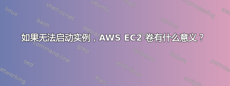 如果无法启动实例，AWS EC2 卷有什么意义？