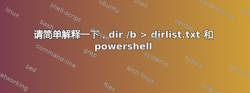 请简单解释一下，dir /b > dirlist.txt 和 powershell