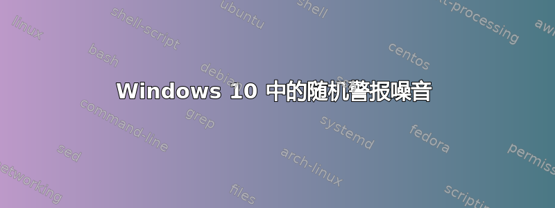 Windows 10 中的随机警报噪音