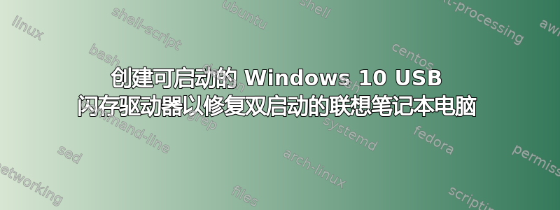 创建可启动的 Windows 10 USB 闪存驱动器以修复双启动的联想笔记本电脑