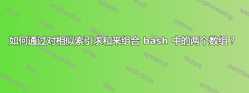 如何通过对相似索引求和来组合 bash 中的两个数组？