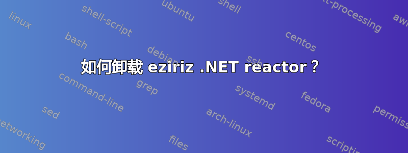 如何卸载 eziriz .NET reactor？