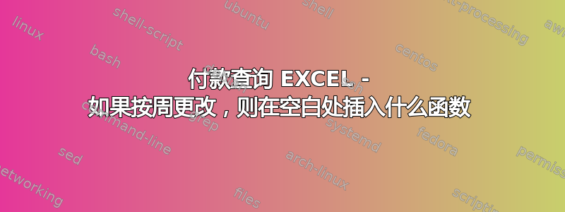 付款查询 EXCEL - 如果按周更改，则在空白处插入什么函数