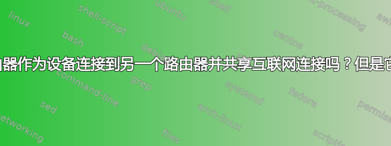 我可以将一个路由器作为设备连接到另一个路由器并共享互联网连接吗？但是它是一个局域网？