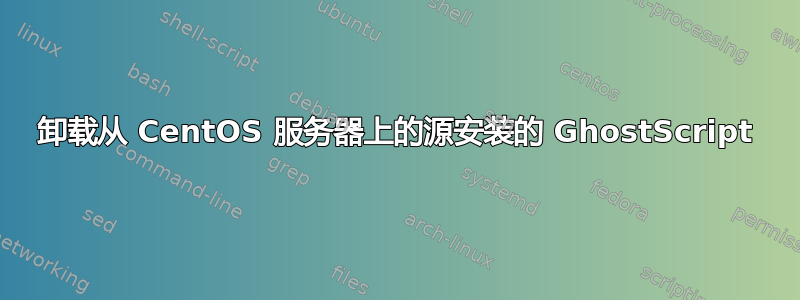 卸载从 CentOS 服务器上的源安装的 GhostScript