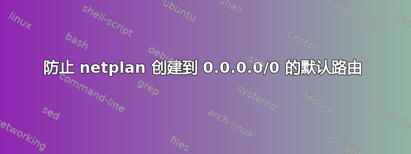 防止 netplan 创建到 0.0.0.0/0 的默认路由