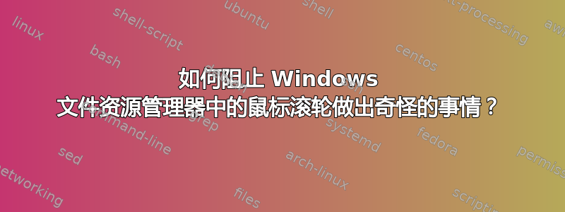 如何阻止 Windows 文件资源管理器中的鼠标滚轮做出奇怪的事情？