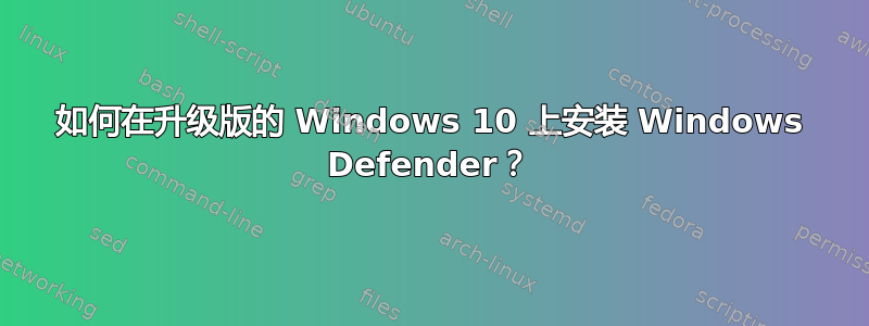 如何在升级版的 Windows 10 上安装 Windows Defender？