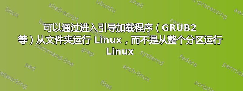 可以通过进入引导加载程序（GRUB2 等）从文件夹运行 Linux，而不是从整个分区运行 Linux