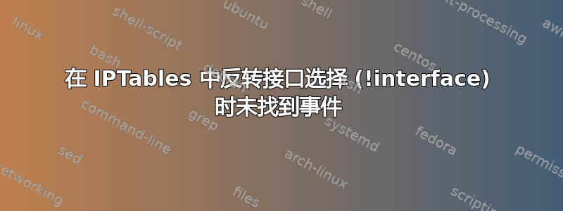 在 IPTables 中反转接口选择 (!interface) 时未找到事件