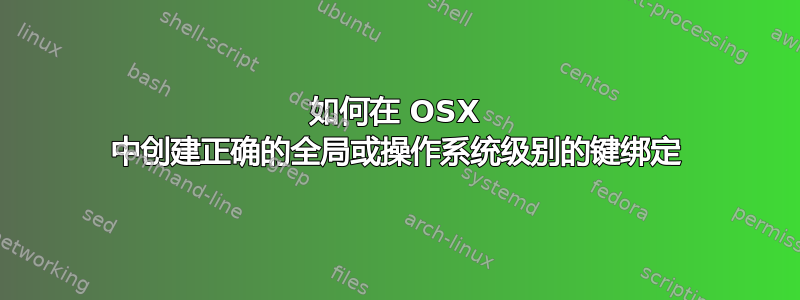 如何在 OSX 中创建正确的全局或操作系统级别的键绑定