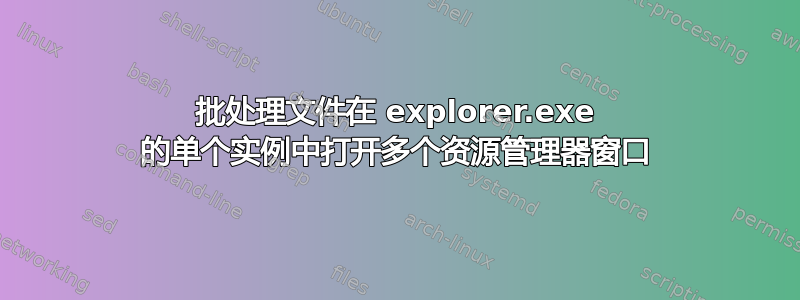 批处理文件在 explorer.exe 的单个实例中打开多个资源管理器窗口