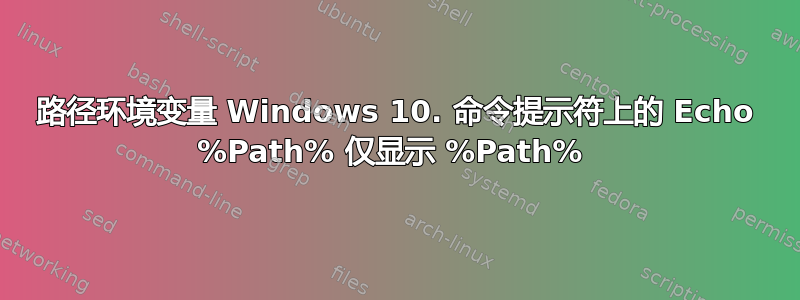 路径环境变量 Windows 10. 命令提示符上的 Echo %Path% 仅显示 %Path% 