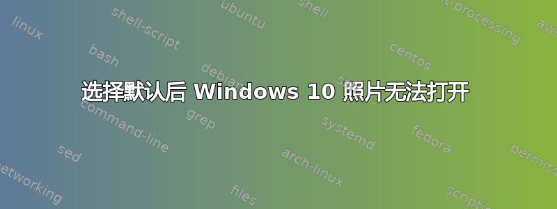 选择默认后 Windows 10 照片无法打开