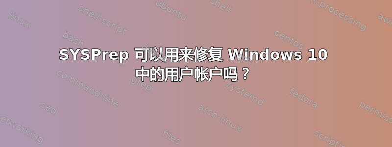 SYSPrep 可以用来修复 Windows 10 中的用户帐户吗？