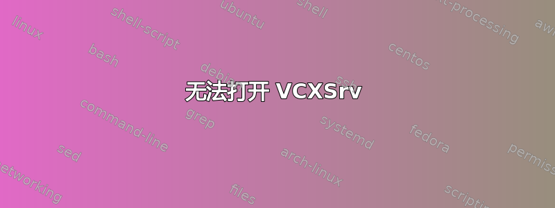 无法打开 VCXSrv