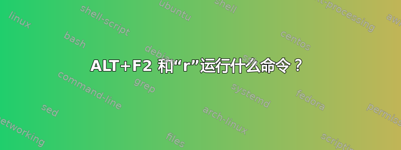 ALT+F2 和“r”运行什么命令？