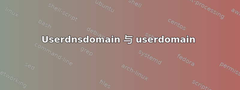 Userdnsdomain 与 userdomain