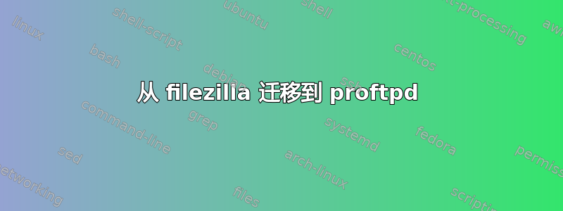 从 filezilla 迁移到 proftpd