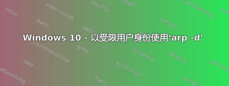 Windows 10 - 以受限用户身份使用‘arp -d’